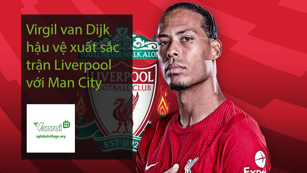Virgil van Dijk hậu vệ xuất sắc trận Liverpool với Man City