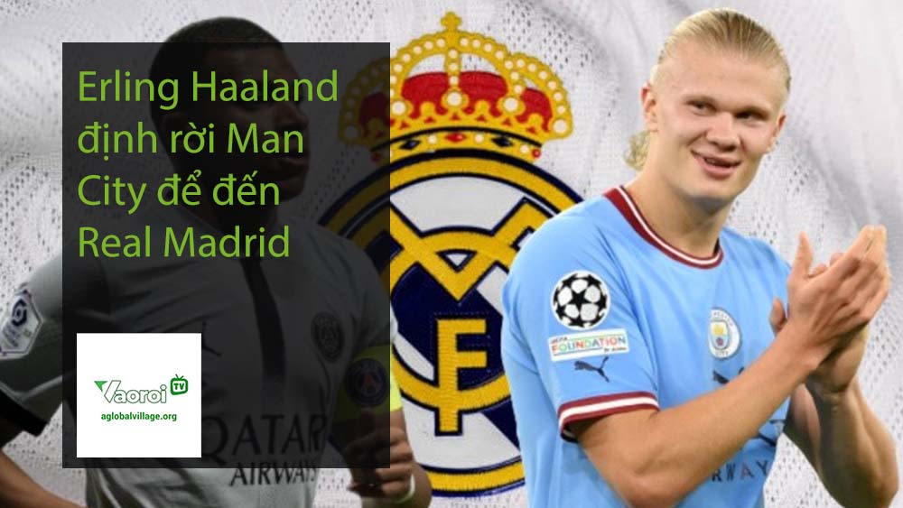 Erling Haaland định rời Man City để đến Real Madrid