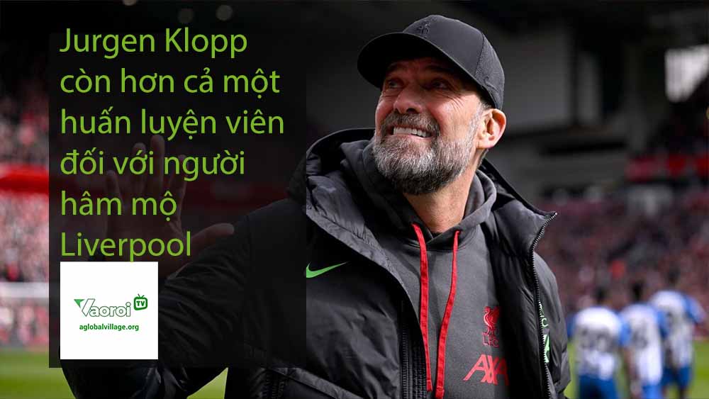 Jurgen Klopp còn hơn cả một huấn luyện viên đối với người hâm mộ Liverpool